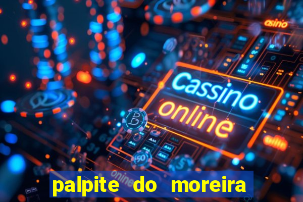 palpite do moreira de hoje